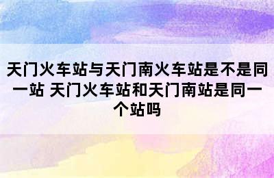 天门火车站与天门南火车站是不是同一站 天门火车站和天门南站是同一个站吗